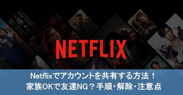 Netflixでアカウントを共有する方法 家族okで友達ng 手順 解除 注意点