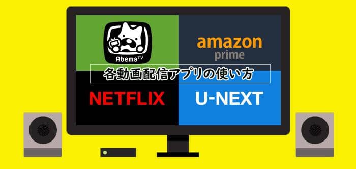 21 各動画配信アプリabematv Netflix Amazonプライムビデオ U Nextの使い方まとめ